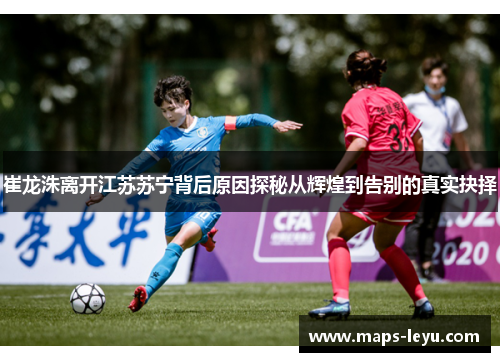 崔龙洙离开江苏苏宁背后原因探秘从辉煌到告别的真实抉择