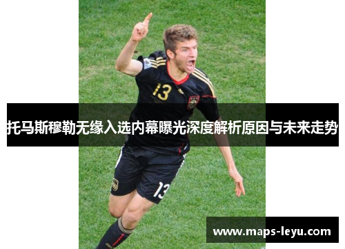 托马斯穆勒无缘入选内幕曝光深度解析原因与未来走势