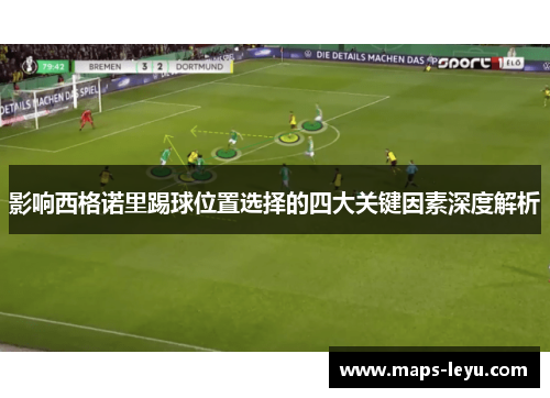 影响西格诺里踢球位置选择的四大关键因素深度解析