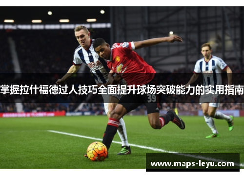 掌握拉什福德过人技巧全面提升球场突破能力的实用指南