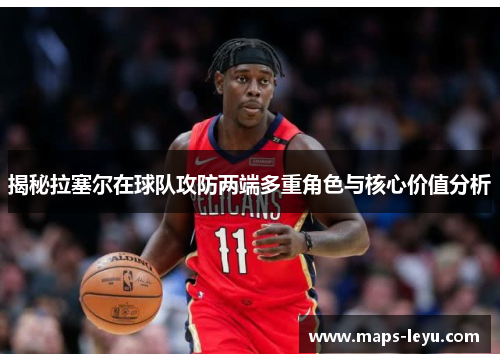 揭秘拉塞尔在球队攻防两端多重角色与核心价值分析