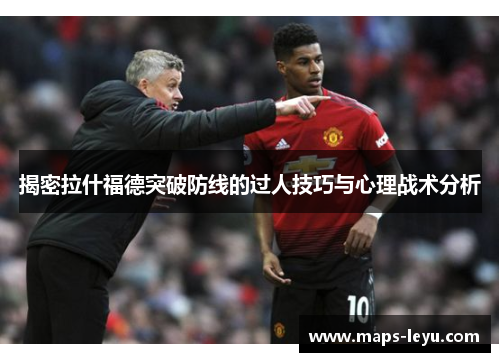 揭密拉什福德突破防线的过人技巧与心理战术分析