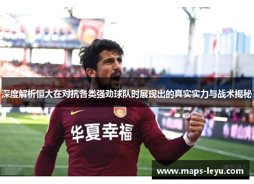 深度解析恒大在对抗各类强劲球队时展现出的真实实力与战术揭秘
