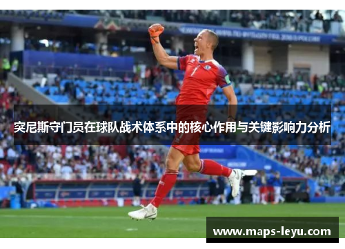 突尼斯守门员在球队战术体系中的核心作用与关键影响力分析