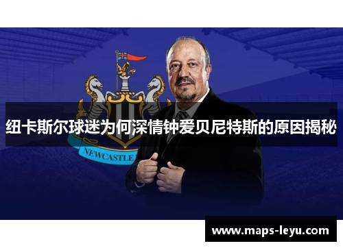 纽卡斯尔球迷为何深情钟爱贝尼特斯的原因揭秘