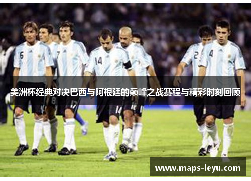 美洲杯经典对决巴西与阿根廷的巅峰之战赛程与精彩时刻回顾