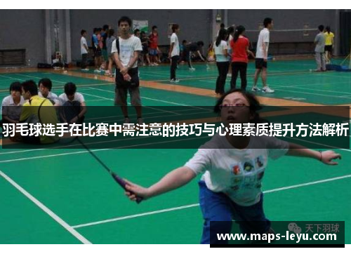 羽毛球选手在比赛中需注意的技巧与心理素质提升方法解析