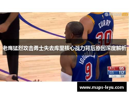 老鹰猛烈攻击勇士失去库里核心战力背后原因深度解析
