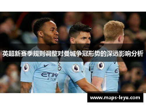 英超新赛季规则调整对曼城争冠形势的深远影响分析