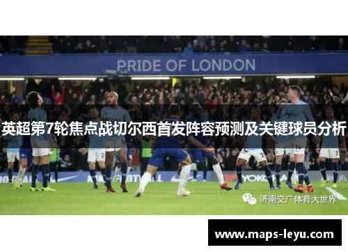 英超第7轮焦点战切尔西首发阵容预测及关键球员分析