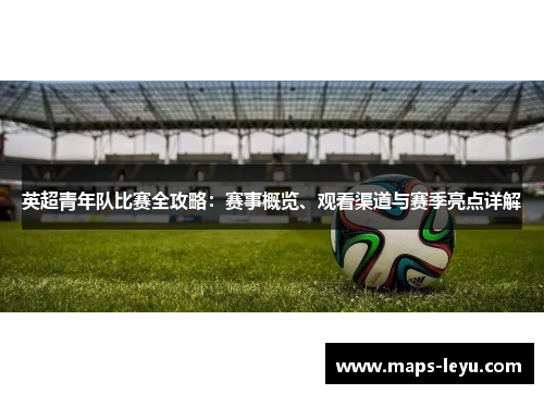 英超青年队比赛全攻略：赛事概览、观看渠道与赛季亮点详解