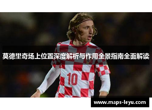 莫德里奇场上位置深度解析与作用全景指南全面解读