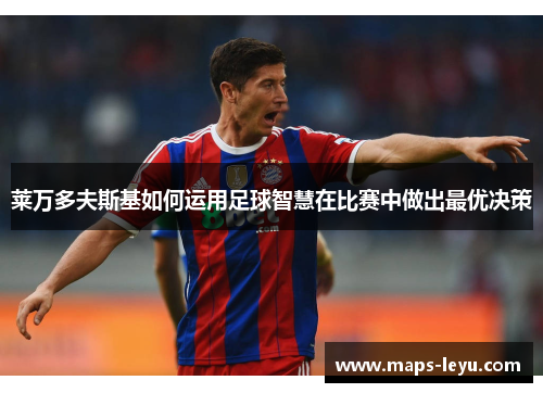 莱万多夫斯基如何运用足球智慧在比赛中做出最优决策