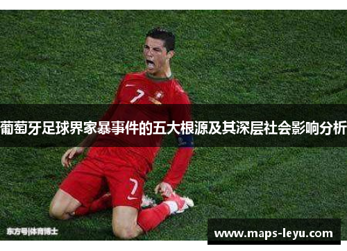 葡萄牙足球界家暴事件的五大根源及其深层社会影响分析