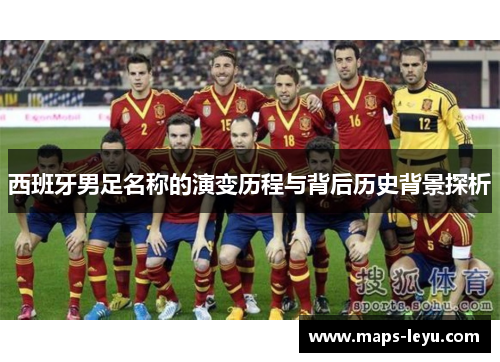 西班牙男足名称的演变历程与背后历史背景探析