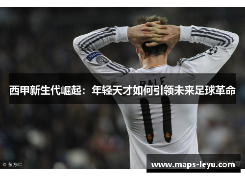 西甲新生代崛起：年轻天才如何引领未来足球革命