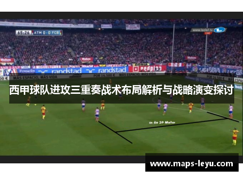 西甲球队进攻三重奏战术布局解析与战略演变探讨