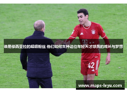 谁是穆西亚拉的超级粉丝 他们如何支持这位年轻天才球员的成长与梦想