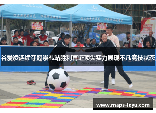 谷爱凌连续夺冠崇礼站胜利再证顶尖实力展现不凡竞技状态