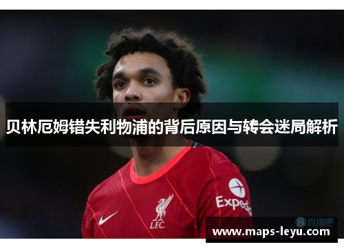 贝林厄姆错失利物浦的背后原因与转会迷局解析