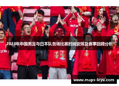 2023年中国男足与日本队各场比赛时间安排及赛事回顾分析