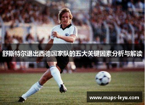 舒斯特尔退出西德国家队的五大关键因素分析与解读