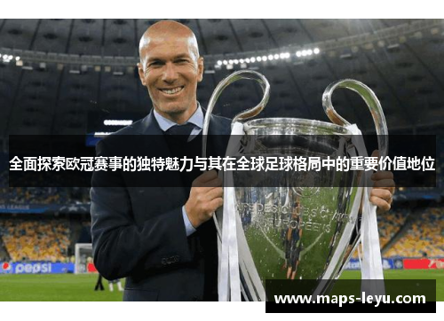 全面探索欧冠赛事的独特魅力与其在全球足球格局中的重要价值地位