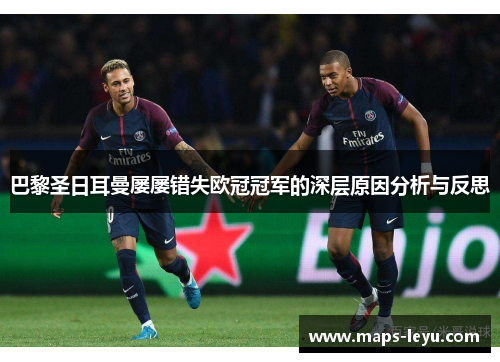 巴黎圣日耳曼屡屡错失欧冠冠军的深层原因分析与反思