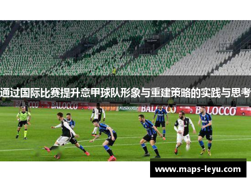 通过国际比赛提升意甲球队形象与重建策略的实践与思考