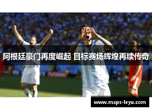 阿根廷豪门再度崛起 目标赛场辉煌再续传奇