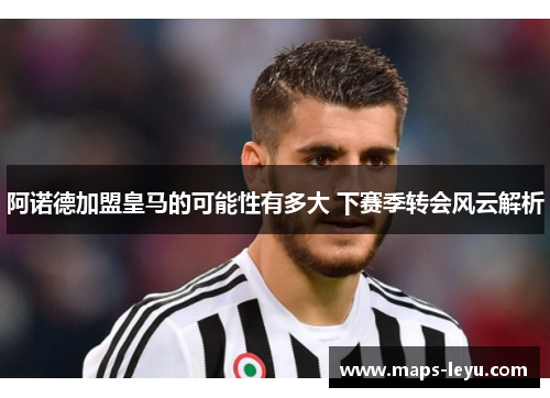 阿诺德加盟皇马的可能性有多大 下赛季转会风云解析