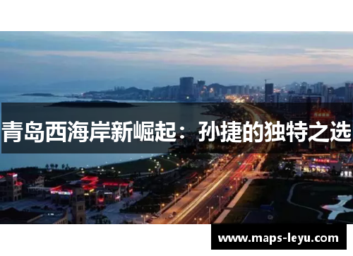 青岛西海岸新崛起：孙捷的独特之选