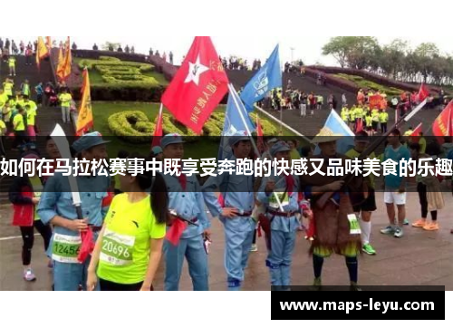 如何在马拉松赛事中既享受奔跑的快感又品味美食的乐趣