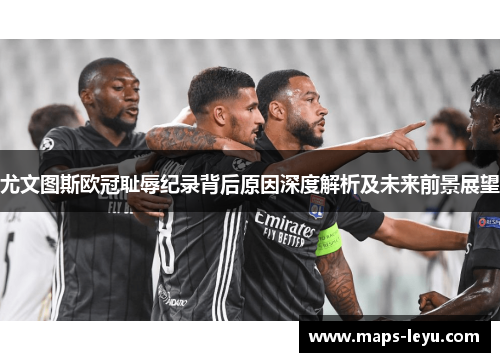 尤文图斯欧冠耻辱纪录背后原因深度解析及未来前景展望