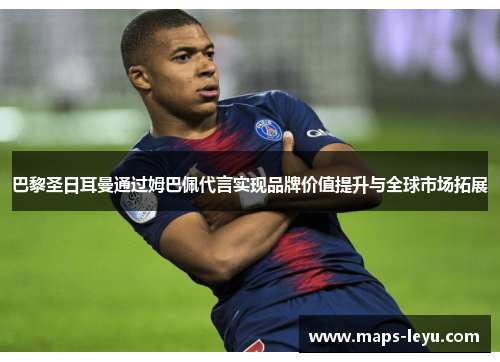 巴黎圣日耳曼通过姆巴佩代言实现品牌价值提升与全球市场拓展