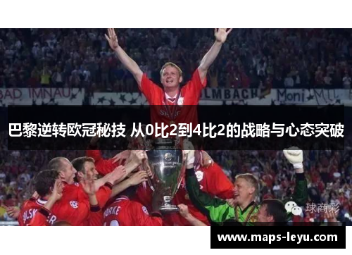 巴黎逆转欧冠秘技 从0比2到4比2的战略与心态突破