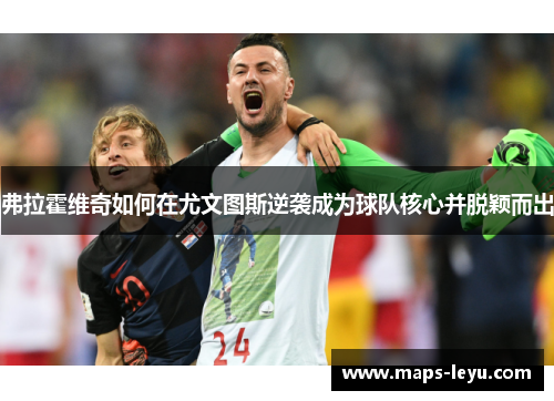 弗拉霍维奇如何在尤文图斯逆袭成为球队核心并脱颖而出