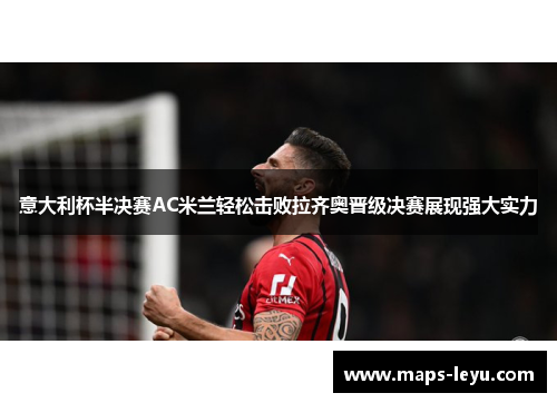 意大利杯半决赛AC米兰轻松击败拉齐奥晋级决赛展现强大实力
