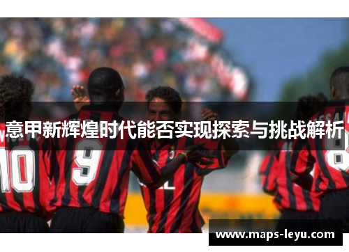 意甲新辉煌时代能否实现探索与挑战解析
