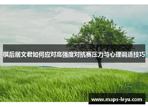 棋后居文君如何应对高强度对抗赛压力与心理调适技巧
